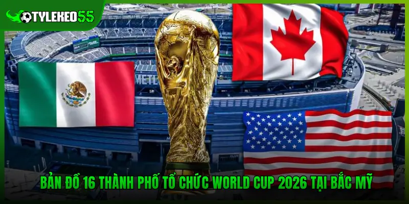 Quy Mô World Cup 2026 Và Sự Khác Biệt So Với Các Kỳ Trước 3 Bản đồ 16 thành phố tổ chức World Cup 2026 tại Bắc Mỹ