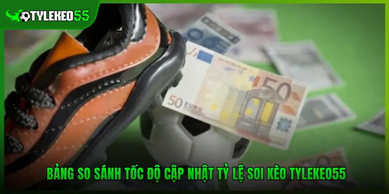 Tỷ Lệ Soi Kèo Tại Tylekeo55.com.mx Chính Xác Đến Mức Nào? 2 Bảng so sánh tốc độ cập nhật tỷ lệ soi kèo Tylekeo55