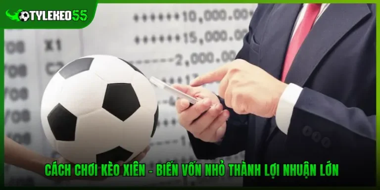 Cách Chơi Kèo Xiên - Biến Vốn Nhỏ Thành Lợi Nhuận Lớn