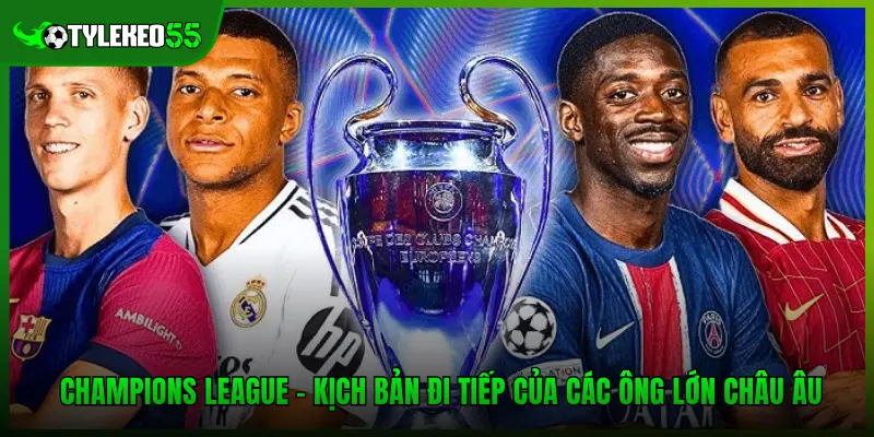 Champions League - Kịch Bản Đi Tiếp Của Các Ông Lớn Châu Âu 1 Champions League - Kịch Bản Đi Tiếp Của Các Ông Lớn Châu Âu