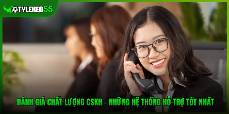 Đánh Giá Chất Lượng CSKH - Những Hệ Thống Hỗ Trợ Tốt Nhất