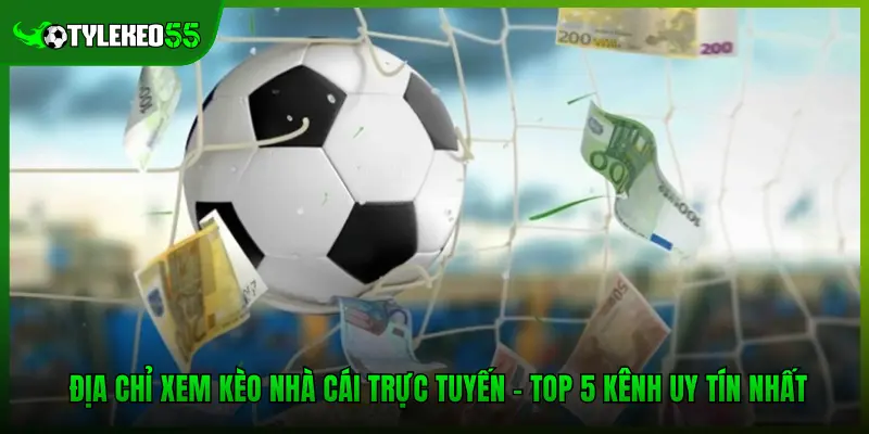 Địa Chỉ Xem Kèo Nhà Cái Trực Tuyến – Top 5 Kênh Uy Tín Nhất