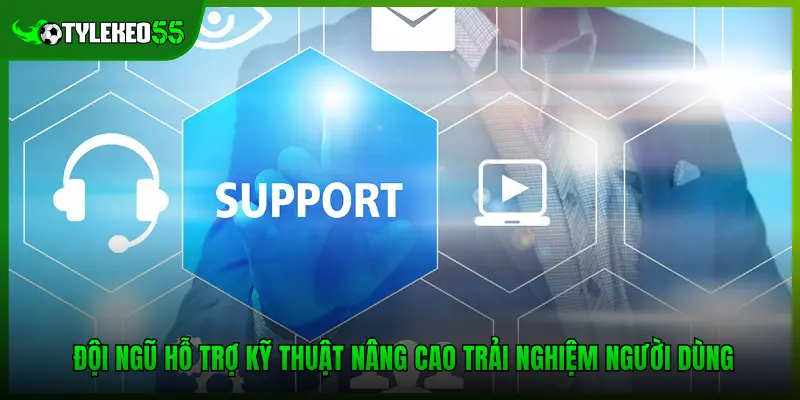 Đội ngũ hỗ trợ kỹ thuật nâng cao trải nghiệm người dùng 