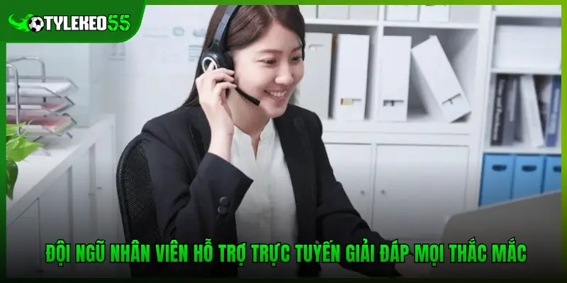 Đội ngũ nhân viên hỗ trợ trực tuyến giải đáp mọi thắc mắc