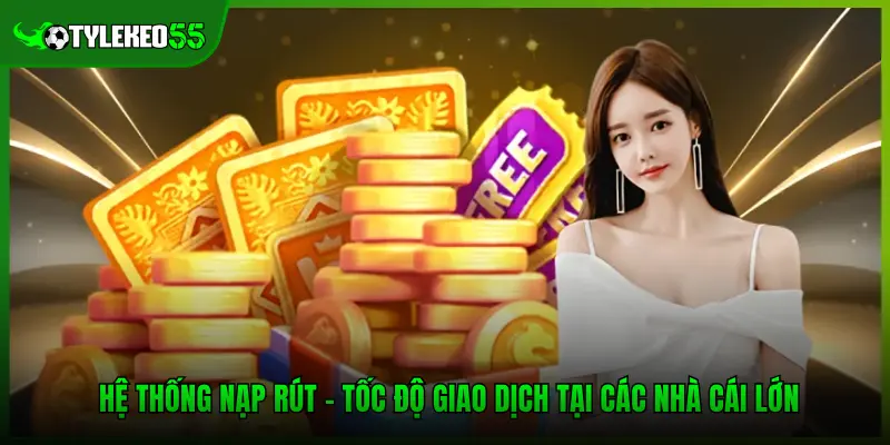Hệ Thống Nạp Rút - Tốc Độ Giao Dịch Tại Các Nhà Cái Lớn
