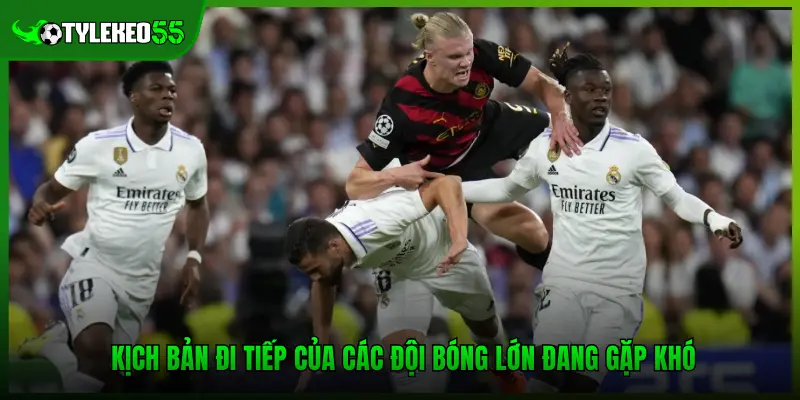 Champions League - Kịch Bản Đi Tiếp Của Các Ông Lớn Châu Âu 4 Kịch bản đi tiếp của các đội bóng lớn đang gặp khó