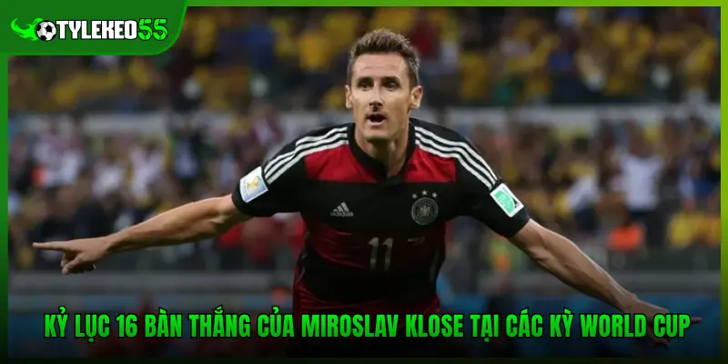 Kỷ lục 16 bàn thắng của Miroslav Klose tại các kỳ World Cup 