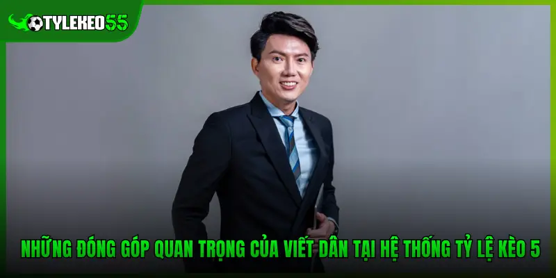 Những đóng góp quan trọng của Viết Dân tại hệ thống Tỷ lệ kèo 5