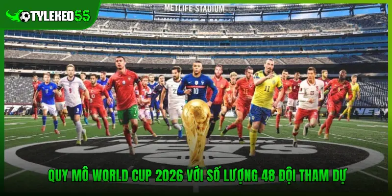 Quy Mô World Cup 2026 Và Sự Khác Biệt So Với Các Kỳ Trước 2 Quy mô World Cup 2026 với số lượng 48 đội tham dự