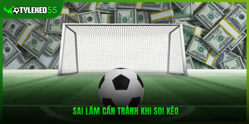 Sai lầm cần tránh khi soi kèo 