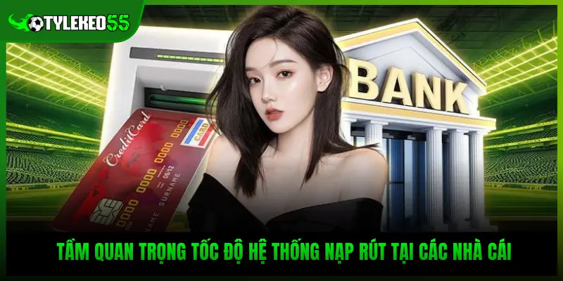 Tầm quan trọng tốc độ hệ thống nạp rút tại các nhà cái