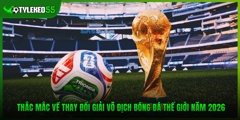 Quy Mô World Cup 2026 Và Sự Khác Biệt So Với Các Kỳ Trước 4 Thắc mắc về thay đổi giải vô địch bóng đá thế giới năm 2026