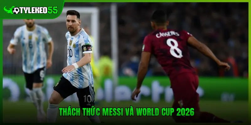 Thách thức Messi và World Cup 2026 