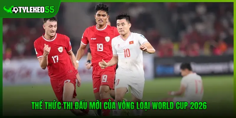 Vòng Loại World Cup 2026 - Lộ Trình Của Tuyển Việt Nam 2 Thể thức thi đấu mới của vòng loại World Cup 2026