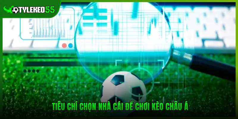 Tiêu chí chọn nhà cái để chơi kèo châu Á
